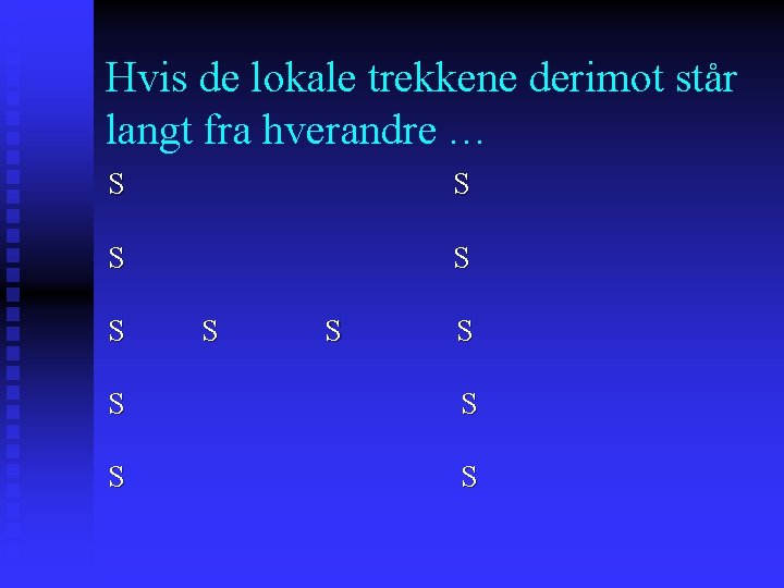 Hvis de lokale trekkene derimot står langt fra hverandre … S S S S