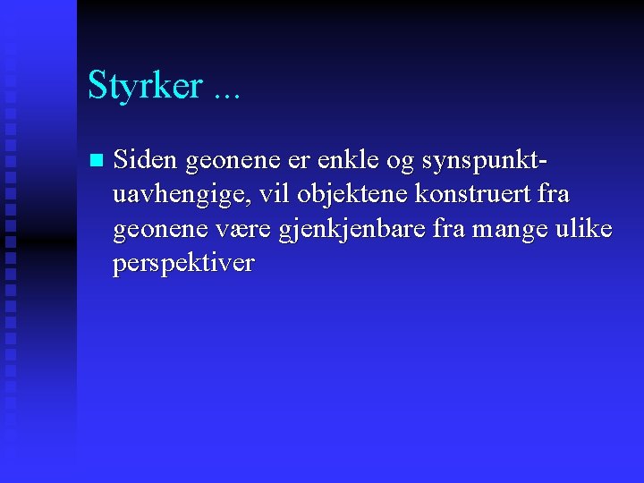 Styrker. . . n Siden geonene er enkle og synspunktuavhengige, vil objektene konstruert fra