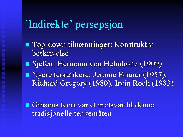 ’Indirekte’ persepsjon Top-down tilnærminger: Konstruktiv beskrivelse n Sjefen: Hermann von Helmholtz (1909) n Nyere