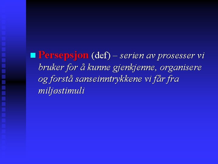 n Persepsjon (def) – serien av prosesser vi bruker for å kunne gjenkjenne, organisere