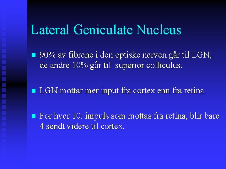 Lateral Geniculate Nucleus n 90% av fibrene i den optiske nerven går til LGN,