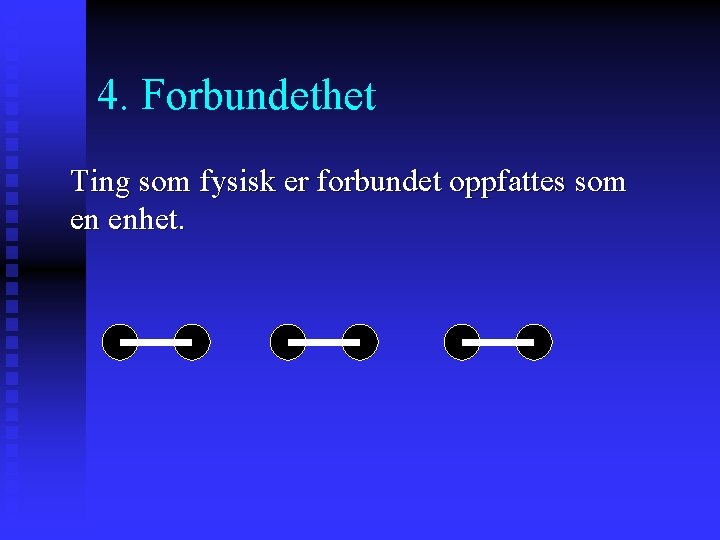 4. Forbundethet Ting som fysisk er forbundet oppfattes som en enhet. 