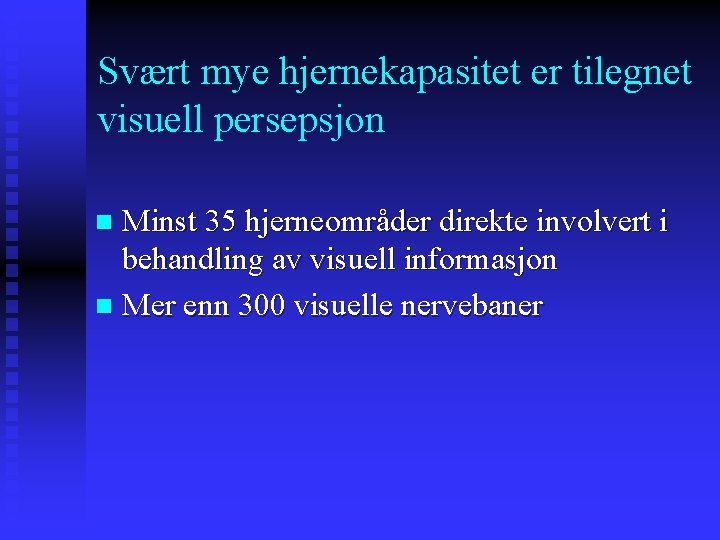 Svært mye hjernekapasitet er tilegnet visuell persepsjon Minst 35 hjerneområder direkte involvert i behandling