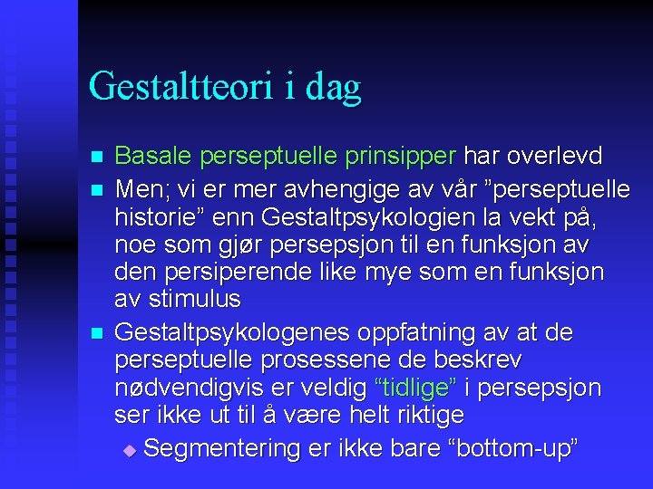 Gestaltteori i dag n n n Basale perseptuelle prinsipper har overlevd Men; vi er