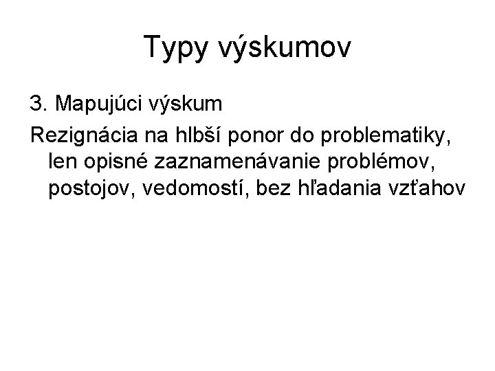 Typy výskumov 3. Mapujúci výskum Rezignácia na hlbší ponor do problematiky, len opisné zaznamenávanie