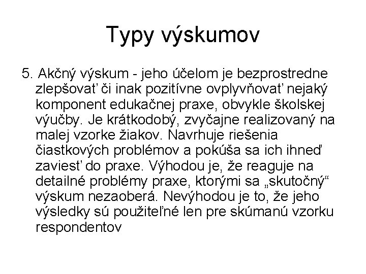 Typy výskumov 5. Akčný výskum - jeho účelom je bezprostredne zlepšovať či inak pozitívne