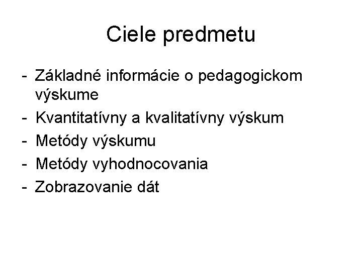 Ciele predmetu - Základné informácie o pedagogickom výskume - Kvantitatívny a kvalitatívny výskum -