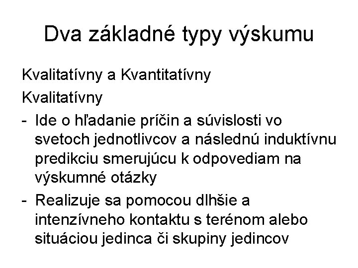 Dva základné typy výskumu Kvalitatívny a Kvantitatívny Kvalitatívny - Ide o hľadanie príčin a