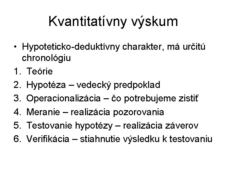 Kvantitatívny výskum • Hypoteticko-deduktívny charakter, má určitú chronológiu 1. Teórie 2. Hypotéza – vedecký