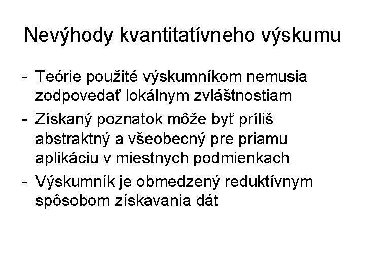 Nevýhody kvantitatívneho výskumu - Teórie použité výskumníkom nemusia zodpovedať lokálnym zvláštnostiam - Získaný poznatok