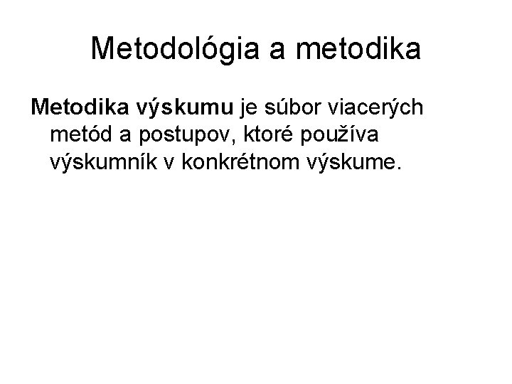 Metodológia a metodika Metodika výskumu je súbor viacerých metód a postupov, ktoré používa výskumník