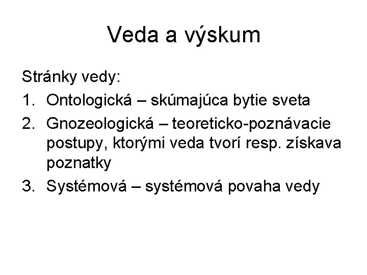 Veda a výskum Stránky vedy: 1. Ontologická – skúmajúca bytie sveta 2. Gnozeologická –