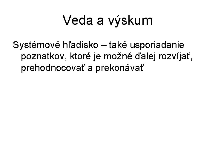 Veda a výskum Systémové hľadisko – také usporiadanie poznatkov, ktoré je možné ďalej rozvíjať,