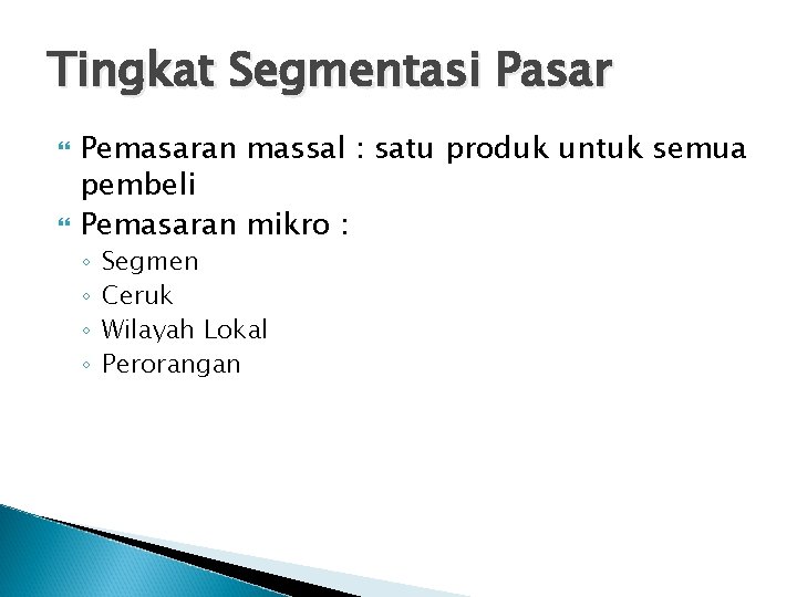 Tingkat Segmentasi Pasar Pemasaran massal : satu produk untuk semua pembeli Pemasaran mikro :