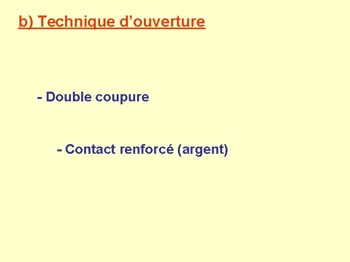 b) Technique d’ouverture - Double coupure - Contact renforcé (argent) 