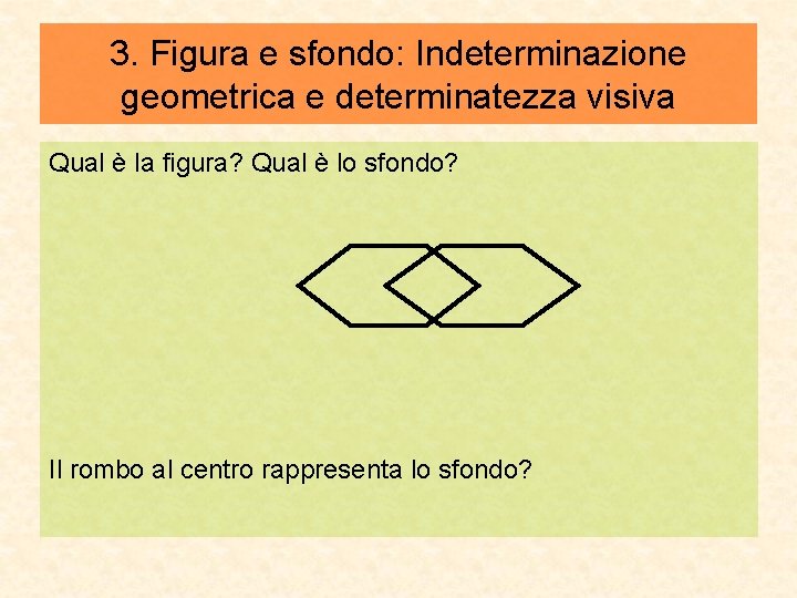 3. Figura e sfondo: Indeterminazione geometrica e determinatezza visiva Qual è la figura? Qual