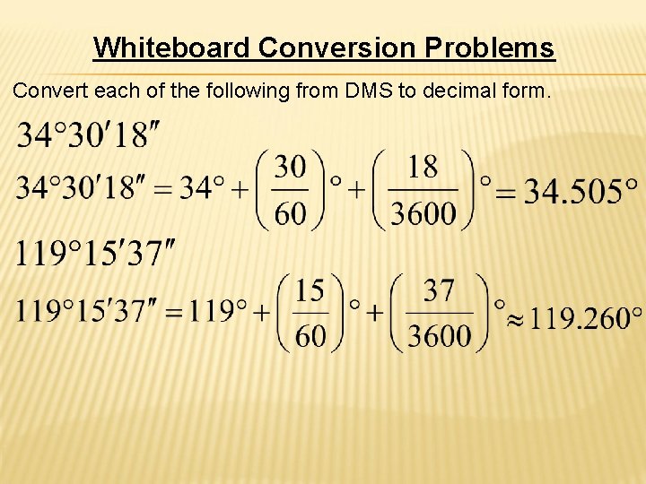 Whiteboard Conversion Problems Convert each of the following from DMS to decimal form. 