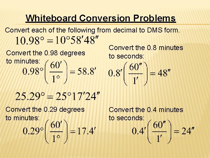 Whiteboard Conversion Problems Convert each of the following from decimal to DMS form. Convert