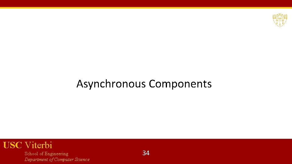 Asynchronous Components USC Viterbi School of Engineering Department of Computer Science 34 