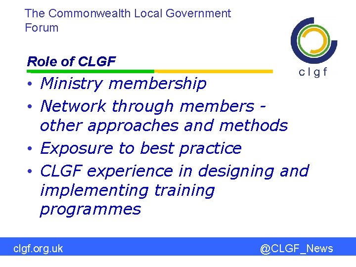 The Commonwealth Local Government Forum Role of CLGF • Ministry membership • Network through