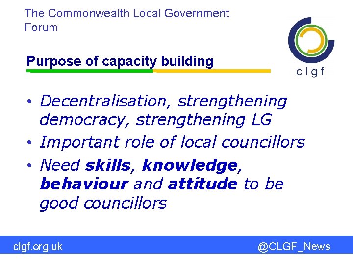 The Commonwealth Local Government Forum Purpose of capacity building • Decentralisation, strengthening democracy, strengthening