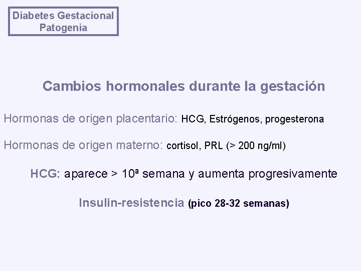 Diabetes Gestacional Patogenia Cambios hormonales durante la gestación Hormonas de origen placentario: HCG, Estrógenos,