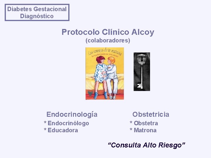 Diabetes Gestacional Diagnóstico Protocolo Clínico Alcoy (colaboradores) Endocrinología * Endocrinólogo * Educadora Obstetricia *