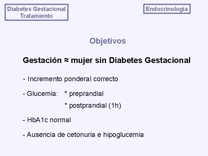 Endocrinología Diabetes Gestacional Tratamiento Objetivos Gestación ≈ mujer sin Diabetes Gestacional - Incremento ponderal