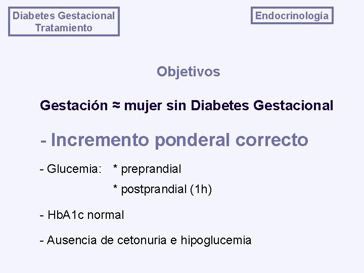 Endocrinología Diabetes Gestacional Tratamiento Objetivos Gestación ≈ mujer sin Diabetes Gestacional - Incremento ponderal