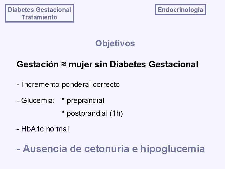 Endocrinología Diabetes Gestacional Tratamiento Objetivos Gestación ≈ mujer sin Diabetes Gestacional - Incremento ponderal