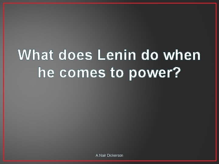 What does Lenin do when he comes to power? A. Nair Dickerson 