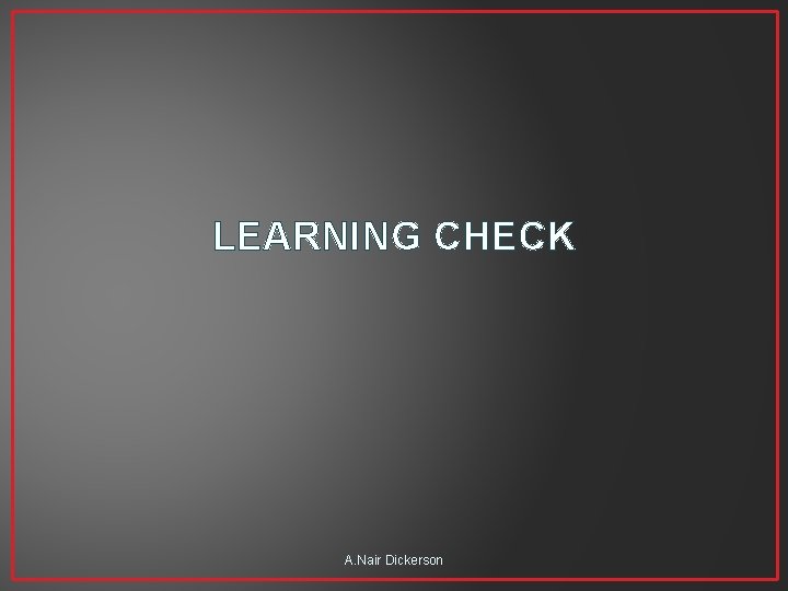 LEARNING CHECK A. Nair Dickerson 