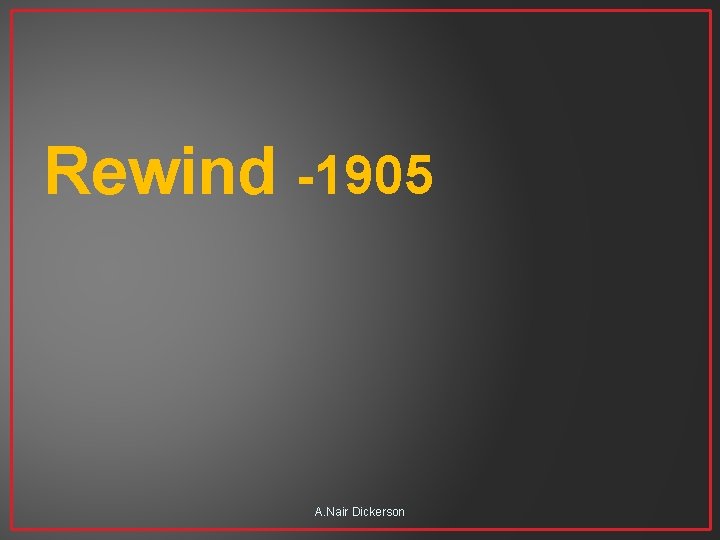 Rewind -1905 A. Nair Dickerson 