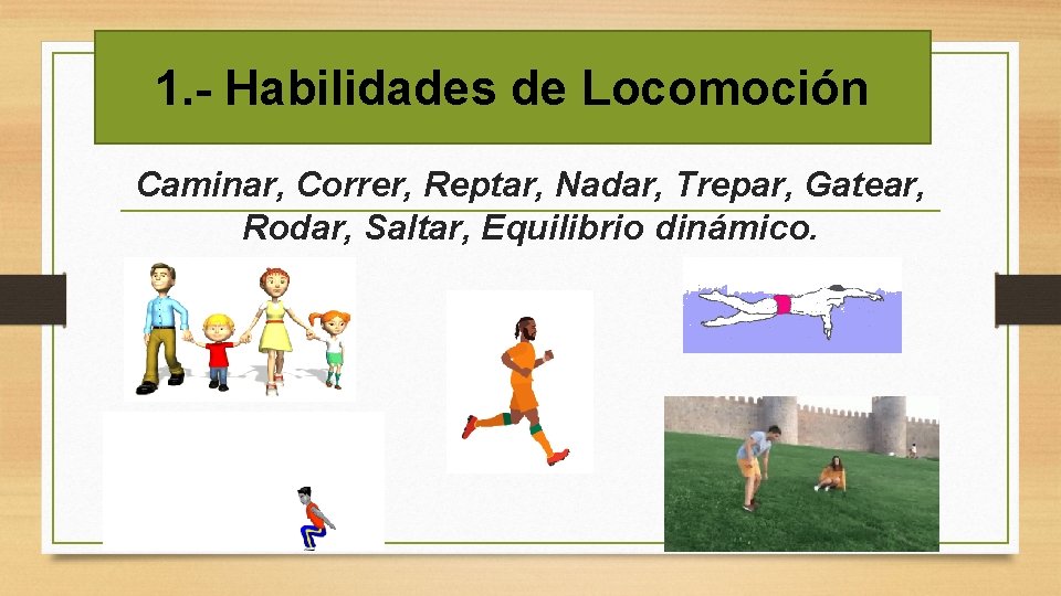 1. - Habilidades de Locomoción Caminar, Correr, Reptar, Nadar, Trepar, Gatear, Rodar, Saltar, Equilibrio