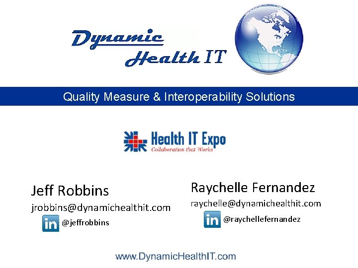 Quality Measure & Interoperability Solutions Jeff Robbins jrobbins@dynamichealthit. com @jeffrobbins Raychelle Fernandez raychelle@dynamichealthit. com