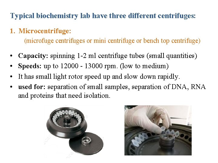 Typical biochemistry lab have three different centrifuges: 1. Microcentrifuge: (microfuge centrifuges or mini centrifuge