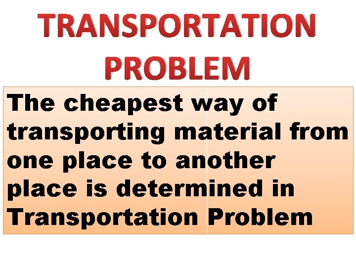 TRANSPORTATION PROBLEM The cheapest way of transporting material from one place to another place