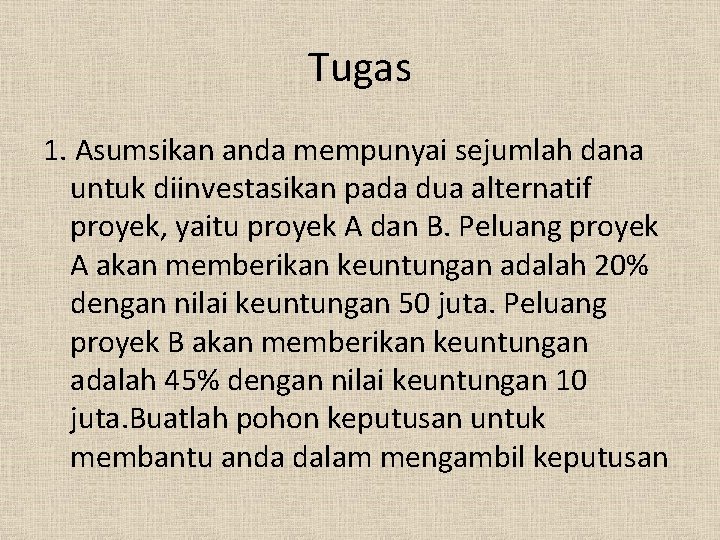 Tugas 1. Asumsikan anda mempunyai sejumlah dana untuk diinvestasikan pada dua alternatif proyek, yaitu