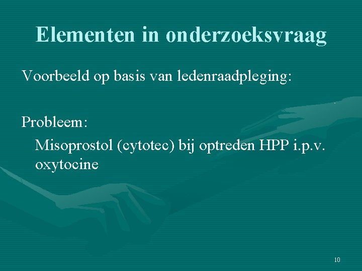 Elementen in onderzoeksvraag Voorbeeld op basis van ledenraadpleging: Probleem: Misoprostol (cytotec) bij optreden HPP