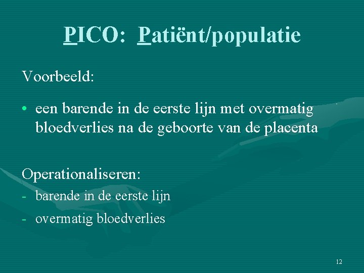 PICO: Patiënt/populatie Voorbeeld: • een barende in de eerste lijn met overmatig bloedverlies na