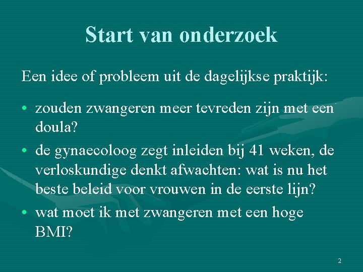 Start van onderzoek Een idee of probleem uit de dagelijkse praktijk: • zouden zwangeren