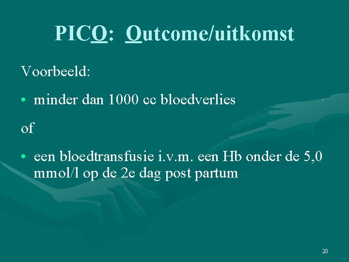 PICO: Outcome/uitkomst Voorbeeld: • minder dan 1000 cc bloedverlies of • een bloedtransfusie i.