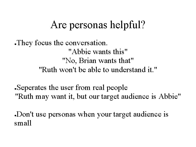 Are personas helpful? ● They focus the conversation. "Abbie wants this" "No, Brian wants