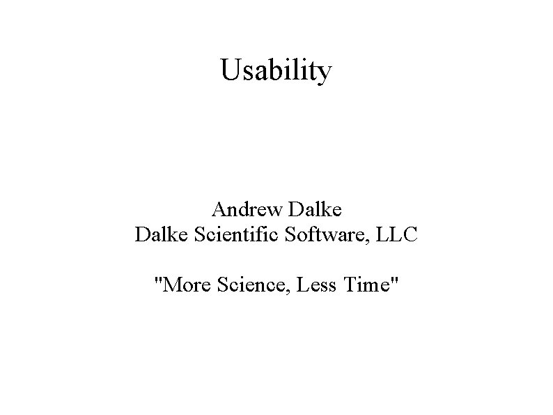 Usability Andrew Dalke Scientific Software, LLC "More Science, Less Time" 