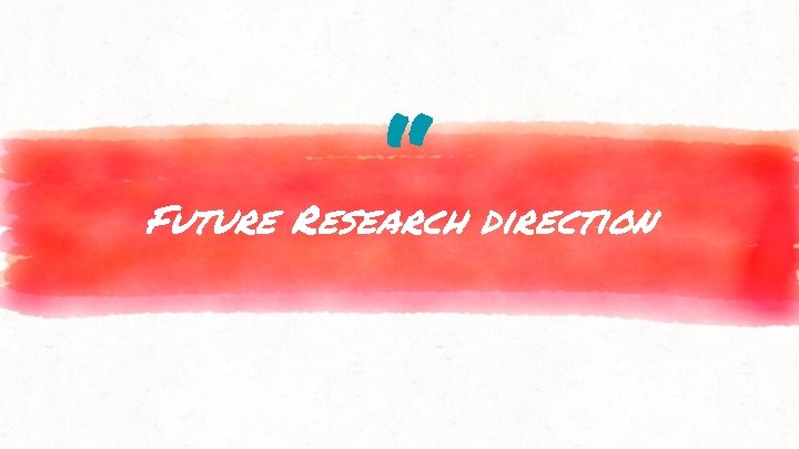 “ Future Research direction 