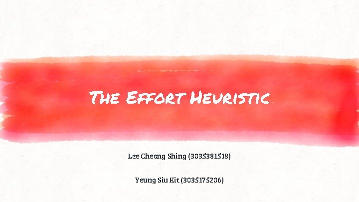 The Effort Heuristic Lee Cheong Shing (3035381518) Yeung Siu Kit (3035175206) 