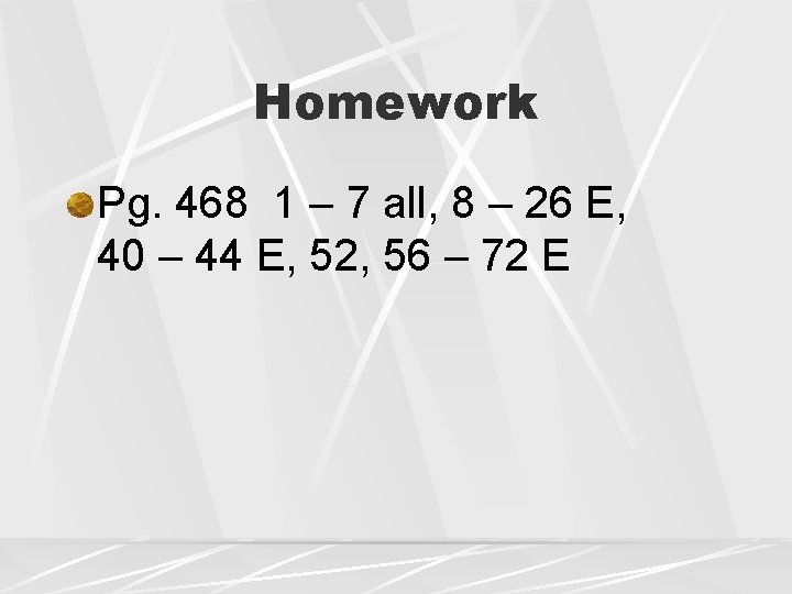 Homework Pg. 468 1 – 7 all, 8 – 26 E, 40 – 44