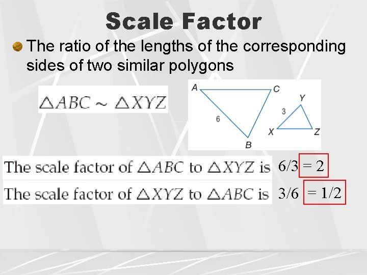 Scale Factor The ratio of the lengths of the corresponding sides of two similar Scale Factor The ratio of the lengths of the corresponding sides of two similar