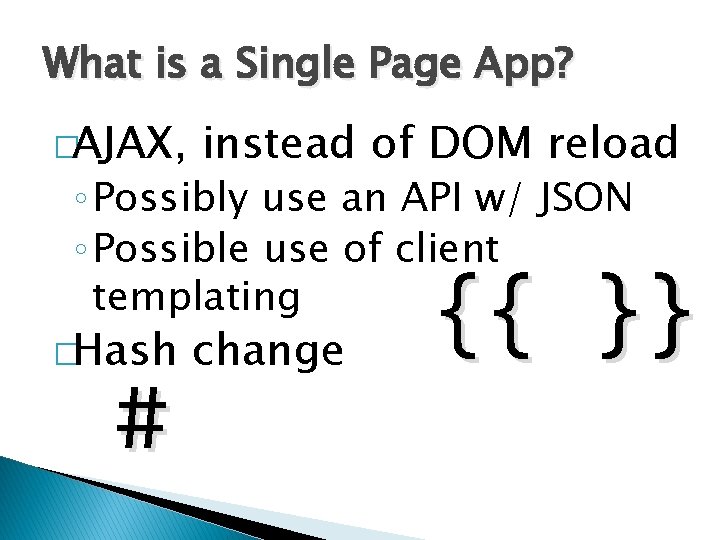 What is a Single Page App? �AJAX, instead of DOM reload ◦ Possibly use