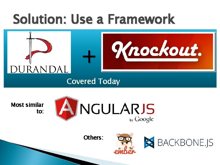 Solution: Use a Framework + Covered Today Most similar to: Others: 